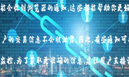 关于Tokenim的转账通知功能，具体要看该平台的规定和设置。一般来说，大多数加密货币钱包或平台在进行转账时都会提供通知服务。这可能会涉及以下几个方面：

1. 转账确认通知
当你在Tokenim上进行转账时，系统通常会在交易成功后通过应用内通知或者电子邮件通知你。这是为了确保用户可以实时了解自己的资金动态。这种通知的作用是提醒用户交易已经被确认，并且资金已经转入或者转出。

2. 交易状态跟踪
很多平台还提供交易状态跟踪的功能。在Tokenim上，你可以通过平台的接口查看到你的每一笔交易的状态。如果交易正在处理中，或者已经完成，你都可以通过平台的历史记录来查询。但是，是否有实时通知功能，这取决于平台的具体设计。

3. 自定义通知设置
此外，用户通常可以在设置中自定义通知，这样你可以选择接收哪些类型的通知。例如，有些用户可能只想接收重要的、安全相关的通知，而对其他通知不感兴趣。

4. 手机应用与桌面通知
如果你在使用Tokenim的移动应用，转账通知可以通过应用推送实现。而在桌面端使用时，你也可能会收到浏览器的通知。这些都能帮助你更好地掌握资金的流动情况。

5. 安全性与隐私
在考虑通知功能时，安全性与隐私也是一个重要的方面。平台通常会采取额外的安全措施，确保用户的交易信息不会被泄露。因此，有些通知可能会经过加密，或者为了保护用户隐私而简化信息内容。

总的来说，Tokenim作为一个转账平台，其通知机制旨在提升用户体验，并增强对资金流动的实时监控。为了获取更准确的信息，建议用户直接访问Tokenim的官方网站或联系其客服。