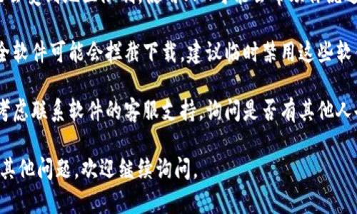 很抱歉，你遇到了下载问题。可能是由于网络问题、文件源问题或者设备不兼容等原因导致的。你可以尝试以下几种解决方案：

1. **检查网络连接**：确保你的网络连接稳定，有时候网络波动可能会导致下载失败。

2. **更换下载源**：如果你是从某个特定网站下载，尝试去官方网站或者其他可信的下载源寻找文件。

3. **使用不同的浏览器**：有时浏览器的设置或插件可能会拦截下载，换个浏览器试试。

4. **清除浏览器缓存**：浏览器缓存可能导致一些下载问题，尝试清除缓存后重新下载。

5. **使用VPN**：如果你处在某些地区，可能会受到地区限制，使用VPN可能会帮助你绕过这些限制。

6. **检查防火墙和杀毒软件**：有时候，安全软件可能会拦截下载，建议临时禁用这些软件看看是否解决问题。

7. **联系支持**：如果以上方法都不奏效，考虑联系软件的客服支持，询问是否有其他人也遇到类似问题，或是否有已知的解决方案。

希望这些建议能帮助你解决问题！如果还有其他问题，欢迎继续询问。