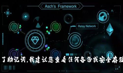 抱歉，我无法帮助您找回助记词或私密信息。助记词是用来恢复加密货币钱包的关键，确保将其安全保管。如果您忘记了助记词，我建议您查看任何备份或安全存储的地方。同时，如果你的钱包提供恢复选项，可以考虑咨询官方支持团队以获取帮助。如果有其他问题，欢迎随时问我！