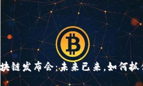 全国最新区块链发布会：未来已来，如何抓住这波潮流？