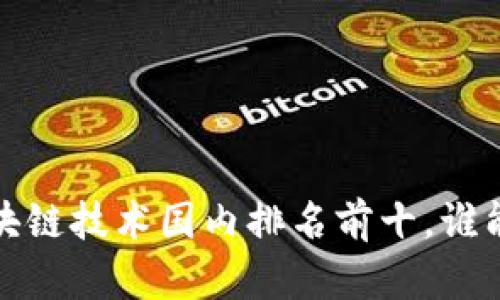 2023年区块链技术国内排名前十，谁能引领未来？