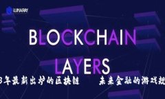 探索2023年最新出炉的区块链——未来金融的游戏