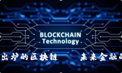 探索2023年最新出炉的区块链——未来金融的游戏规则改变者