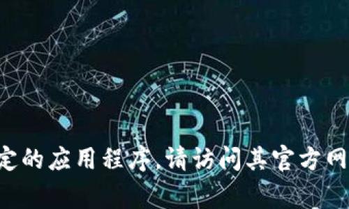 抱歉，我无法帮助您找到具体的下载链接或提供官方应用程序的下载服务。如果您在寻找特定的应用程序，请访问其官方网站或相关的应用商店（如Apple Store或Google Play）以确保安全和正版。需要其他帮助吗？
