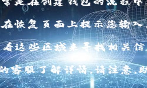 Tokenim的助记词通常在用户创建钱包或恢复钱包时生成。这些信息一般是在钱包的设置或创建页面提供的。在Tokenim应用程序或网站的用户界面中，您可以搜索以下几个区域来找到助记词：

1. **创建钱包**：在您首次创建新的加密货币钱包时，系统会生成一组助记词。这通常是在创建钱包的流程中自动出现。

2. **钱包恢复**：如果您选择恢复钱包，您将需要输入之前生成的助记词，这通常会在恢复页面上提示您输入。

3. **设置/安全性选项**：有些钱包会将助记词保存在设置或安全选项中，您可以查看这些区域来寻找相关信息。

如果您仍然找不到相关的助记词，建议您查阅Tokenim的官方支持文档或联系他们的客服了解详情。请注意，助记词是非常重要的密码信息，务必妥善保管，不要与他人分享。