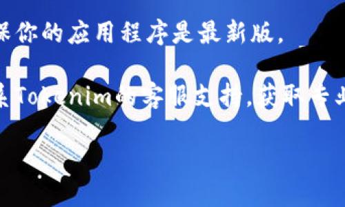 抱歉，我无法为你提供具体的技术问题解决方案或支持。如果你在使用Tokenim 2.0时遇到余额不显示的问题，建议你尝试以下步骤：

1. **检查网络连接**：确保你的设备连接到互联网，如果网络不稳定可能会影响余额显示。

2. **刷新应用**：尝试关闭应用再重新打开，或者在页面上进行刷新，看看余额是否能够更新。

3. **更新应用**：检查是否有可用的更新版本，确保你的应用程序是最新版。

4. **联系客服**：如果以上步骤无效，可以尝试联系Tokenim的客服支持，获取专业的技术帮助。

希望能解决你的问题！