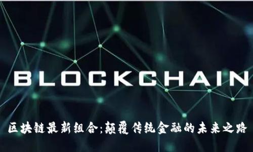区块链最新组合：颠覆传统金融的未来之路