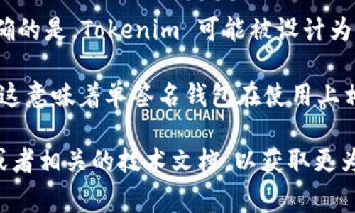 Tokenim 是一个加密货币和数字资产管理解决方案，通常会涉及多种功能，包括单签名和多签名钱包。但要明确的是，Tokenim 可能被设计为支持多种钱包形式，包括单签名钱包。

单签名钱包是指在进行交易时只需要一个私钥来授权，而多签名钱包则需要多个私钥共同签署才能完成交易。这意味着单签名钱包在使用上相对简单，适合个人用户进行日常交易；而多签名钱包提供了更高的安全性，适合需要多人共同管理资产的场景。

如果你想要进一步了解 Tokenim 的功能特点以及它是否支持单签名钱包功能，建议查看该项目的官方网站或者相关的技术文档，以获取更为详尽的信息。