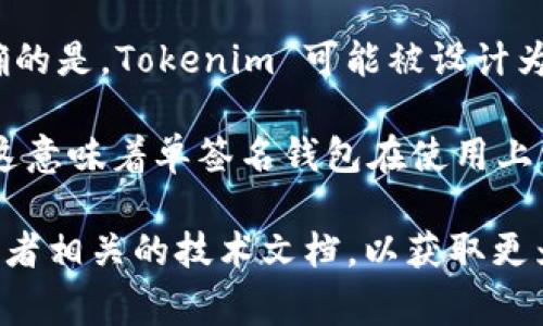 Tokenim 是一个加密货币和数字资产管理解决方案，通常会涉及多种功能，包括单签名和多签名钱包。但要明确的是，Tokenim 可能被设计为支持多种钱包形式，包括单签名钱包。

单签名钱包是指在进行交易时只需要一个私钥来授权，而多签名钱包则需要多个私钥共同签署才能完成交易。这意味着单签名钱包在使用上相对简单，适合个人用户进行日常交易；而多签名钱包提供了更高的安全性，适合需要多人共同管理资产的场景。

如果你想要进一步了解 Tokenim 的功能特点以及它是否支持单签名钱包功能，建议查看该项目的官方网站或者相关的技术文档，以获取更为详尽的信息。