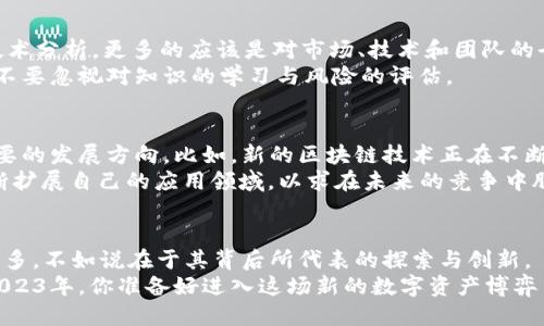 baioti2023年：区块链币种的多样性与文化影响力/baioti  
区块链, 币种, 加密货币, 数字资产/guanjianci  

前言：区块链的崛起  
区块链，这个在近十年来一直占据科技和金融界头条的词汇，已经渗透到了我们生活的方方面面。尤其是各式各样的币种，像春雨过后新的花朵一般，层出不穷。但你是否想过：在这些层出不穷的币种背后，究竟隐藏了怎样的文化与理念？2023年，数量最多的区块链币种又是如何形塑我们的投资行为与社会形态的呢？  

最受欢迎的币种：比特币与以太坊  
首先，不能不提的当然是比特币（Bitcoin）和以太坊（Ethereum）了。比特币作为“数字黄金”，凭借其稀缺性和去中心化的特性，成为了许多投资者的首选。尽管在这十年间，比特币经历了无数的波动，甚至在一些历史时刻被质疑其生存能力，但它依旧屹立不倒。  
而以太坊则为这个去中心化的金融新时代引入了智能合约的概念。如果说比特币是数字资产的代表，那么以太坊就是去中心化应用程序（DApps）和非同质化代币（NFT）的摇篮。它承载着诸多新兴技术的希望。  

千姿百态的山寨币  
在比特币和以太坊之后，山寨币（Altcoin）们如雨后春笋般涌现。Litecoin、Ripple、Dogecoin等一系列币种，既让投资者兴奋，也让人感到无从选择。这些山寨币不仅在市场上争宠，也在文化上产生了深远的影响。以Dogecoin为例，它最初是作为恶搞诞生的，却意外地成为了一种“文化现象”——这...真的是不靠谱的投资吗？反而，在2021年，狗狗币因社交媒体的推波助澜，成为了流行的数字货币。  

文化与加密货币的交融  
随着加密货币的普及，这些币种在文化上的影响力愈发显著。我们在各大社交平台上，常常会看到有关加密货币的讨论、交易经验的分享，甚至有关币种的“灵性”讨论。比如，有人会将某个币种看做是一种反抗传统金融体制的象征，这样的观念影响了很多年轻人的价值观。  
这种趋势不仅在年轻人中间蔓延，甚至引起了许多传统投资者的关注。许多投资者开始探索这种“新兴货币”的潜力，并试图融入这样的文化浪潮。这是一个多么奇妙的现象——在这个网络的时代，加密货币仿佛成为了一种新的“次文化”，让人们对金融产生了不同的理解与思考。  

币种的多样性与投资风险  
然而，币种的多样性也带来了一些新的问题。随着安全性、技术性和合规性等方面的挑战不断出现，普通投资者面对如此多的选择时，该如何筛选出有前景的币种呢？不单单是技术分析，更多的应该是对市场、技术和团队的全面理解和分析。很多新手常常以为，看新闻、跟风就能抓住牛市，却忽视了实际的风险。  
比方说某些山寨币的投资者，只因为看到某个项目火热，就急于入手，结果往往是只看到了“糖衣”，看不到里面潜藏的“毒药”。所以，这样的市场氛围，提醒我们在投资的同时，绝不要忽视对知识的学习与风险的评估。  

未来的趋势：绿色与可持续性  
在许多人看来，未来的币种发展将越来越注重生态环保与可持续性。而对于许多正在快速发展的币种而言，如何在保证安全的同时，也能降低其对环境的影响，将会成为一个重要的发展方向。比如，新的区块链技术正在不断推陈出新，如采用Proof of Stake（权益证明）机制的币种，旨在减少碳足迹，推动区块链的绿色革命。  
同时，许多项目也在积极探索如何将区块链技术与现实社会问题结合，寻求更多的应用场景。从金融服务到供应链管理，区块链的潜力似乎是无限的——这让许多币种都在不断扩展自己的应用领域，以求在未来的竞争中脱颖而出。  

结语：数字资产的未来何去何从  
如今，我们看到的区块链币种已经不仅仅是简单的金融工具，而是一种文化现象、技术驱动力。在这个飞速发展的世界里，区块链币种的数量的确比较庞大，与其说是币种的种类多，不如说在于其背后所代表的探索与创新。  
最后，无论是作为投资者还是普通用户，我们都要保持清晰的头脑，对自己的选择负责。在这个变化多端的市场中，唯有不断学习，才能够真正抓住机遇，避免潜在的风险。那么，2023年，你准备好进入这场新的数字资产博弈了吗？这，才是最重要的问题。  