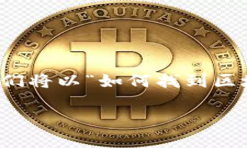 要找到区块链的提币地址，步骤其实并不复杂，但也需要一定的了解。我们将以“如何找到区块链提币地址”为，带你走进这个话题。以下是围绕这一主题的详细介绍。

如何轻松找到您的区块链提币地址？