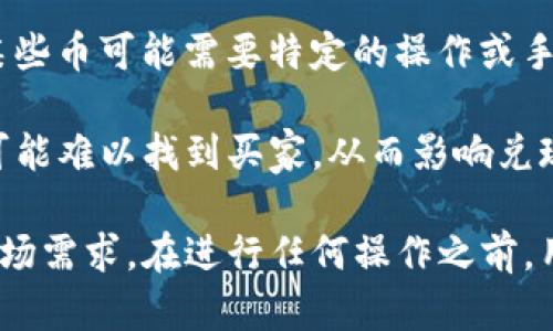 TokenIM 是一个数字货币钱包，支持多种加密货币的存储和交易。然而，不是所有的币都可以直接在 TokenIM 中兑现。是否可以兑现取决于以下几个因素：

1. **支持的币种**: TokenIM 支持的币种列表可能会有所变化，不是所有的加密货币都可以在这个钱包中进行交易或兑现。用户可以查看 TokenIM 的官方网站或应用内信息，获取最新的支持币种列表。

2. **交易所的支持**: 如果用户希望将某种币提现为法币（如人民币、美元等），需要确保该币在支持的交易所上可以进行交易。某些稀有币可能在主要交易所上没有流通，导致无法兑现。

3. **区块链的兼容性**: 某些币在技术上可能无法与 TokenIM 兼容，即使它可以在其他钱包中存储或交易。此外，某些币可能需要特定的操作或手续费才能提取或交易。

4. **市场需求**: 即使某个币可以在交易所交易，其市场流动性也会影响兑现的可能性。如果某个币的市场需求低，可能难以找到买家，从而影响兑现过程。

总的来说，TokenIM 支持多种加密货币，但兑换的可行性取决于多种因素，包括所支持的币种、交易所的兼容性以及市场需求。在进行任何操作之前，用户最好先进行详细的研究和确认。如果你有具体的币种或者兑换需求，可以提供更详细的信息，以获取更准确的解答。