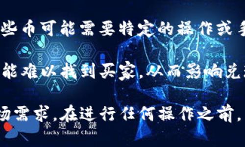 TokenIM 是一个数字货币钱包，支持多种加密货币的存储和交易。然而，不是所有的币都可以直接在 TokenIM 中兑现。是否可以兑现取决于以下几个因素：

1. **支持的币种**: TokenIM 支持的币种列表可能会有所变化，不是所有的加密货币都可以在这个钱包中进行交易或兑现。用户可以查看 TokenIM 的官方网站或应用内信息，获取最新的支持币种列表。

2. **交易所的支持**: 如果用户希望将某种币提现为法币（如人民币、美元等），需要确保该币在支持的交易所上可以进行交易。某些稀有币可能在主要交易所上没有流通，导致无法兑现。

3. **区块链的兼容性**: 某些币在技术上可能无法与 TokenIM 兼容，即使它可以在其他钱包中存储或交易。此外，某些币可能需要特定的操作或手续费才能提取或交易。

4. **市场需求**: 即使某个币可以在交易所交易，其市场流动性也会影响兑现的可能性。如果某个币的市场需求低，可能难以找到买家，从而影响兑现过程。

总的来说，TokenIM 支持多种加密货币，但兑换的可行性取决于多种因素，包括所支持的币种、交易所的兼容性以及市场需求。在进行任何操作之前，用户最好先进行详细的研究和确认。如果你有具体的币种或者兑换需求，可以提供更详细的信息，以获取更准确的解答。