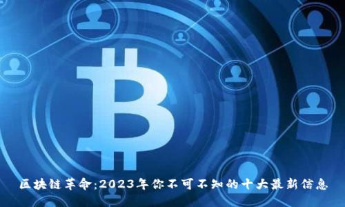 区块链革命：2023年你不可不知的十大最新信息