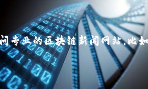 区块链新闻的更新速度非常快，因为这一领域的技术和市场变化频繁。为了确保你获取到最新的区块链新闻，建议定期访问专业的区块链新闻网站，比如CoinDesk、CoinTelegraph及其他相关平台。此外，社交媒体和社区论坛（如Reddit、Twitter）也是获取最新信息的好地方。

如果你有特定的区块链相关问题或者需要了解特定事件的最新进展，欢迎告诉我。