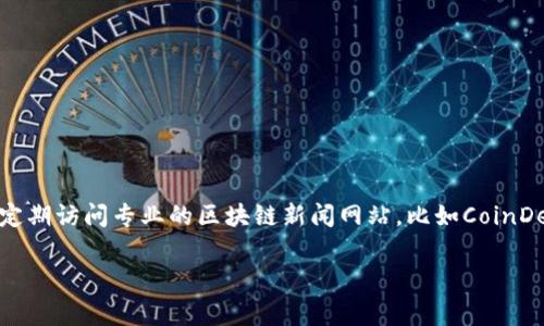 区块链新闻的更新速度非常快，因为这一领域的技术和市场变化频繁。为了确保你获取到最新的区块链新闻，建议定期访问专业的区块链新闻网站，比如CoinDesk、CoinTelegraph及其他相关平台。此外，社交媒体和社区论坛（如Reddit、Twitter）也是获取最新信息的好地方。

如果你有特定的区块链相关问题或者需要了解特定事件的最新进展，欢迎告诉我。