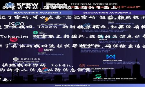 找回 Tokenim 2.0 的流程可能会因具体情况而异，但一般来说，你可以遵循以下步骤：

### 找回 Tokenim 2.0 步骤

1. **访问 Tokenim 官网**: 首先，你需要访问 Tokenim 的官方网站，确保你在正确的页面上。

2. **登录账户**: 如果你已经有账户，尝试登陆。如果你忘记了密码，可以点击“忘记密码”链接，按照提示进行重置。

3. **查看邮箱**: Tokenim 可能会向你的注册邮箱发送重置或找回 Token 的链接或指示。如果没有收到邮件，检查你的垃圾邮件文件夹。

4. **联系支持团队**: 如果以上步骤都无效，你应该联系 Tokenim 的客服支持团队，提供相关信息以帮助他们确认你的身份，例如你的注册邮箱或其他相关信息。

5. **查看官方文档**: Tokenim 可能在其官方网站上提供了具体的找回流程或帮助文档，确保检查这些资源。

### 重要提示

- **确保信息准确**: 提供信息时要确保其准确性，以便更快地找回你的 Token。
- **注意安全性**: 千万不要在不安全或不明的平台输入你的个人信息，以防信息泄露。

如果你有其他具体问题或需要更详细的支持，请提供更多信息。