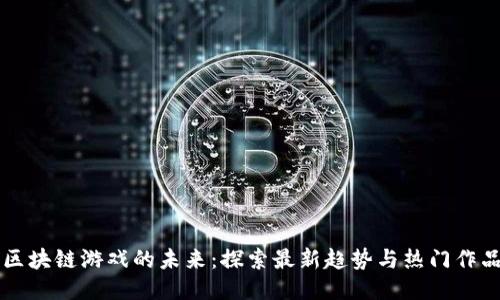 区块链游戏的未来：探索最新趋势与热门作品