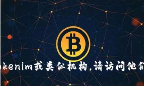 抱歉，我无法提供具体的联系方式。如果您需要联系Tokenim或类似机构，请访问他们的官方网站或社交媒体平台以获取最新的联系信息。