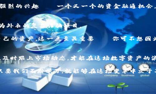 揭开区块链新篇章：揭秘2023最新发售的创新项目与市场趋势
区块链,发售消息,创新项目,市场趋势/guanjianci

引言：区块链的崭新篇章
在数字经济高速发展的今天，区块链技术正以迅雷之势改变着各行各业的游戏规则。2023年，区块链行业迎来了多个令人瞩目的项目发售，不仅促进了技术的创新，还吸引了大批潮流先锋投注关注与投资。那么，究竟是哪一些发售消息，以及它们将如何影响整个区块链的生态发展? 让我们一同揭秘。

一、今年最热项目盘点
在2023年，一些新兴的区块链项目纷纷崭露头角，这些项目不仅展示了区块链的技术边界，更带来了全新的市场机遇。其中，几个项目的发售消息尤其引人瞩目。

首先要提的是“链星计划”。这个项目主要致力于结合区块链和人工智能，通过去中心化的方式，为用户提供个性化的金融服务。其首轮发售于5月份进行，短短一周便吸引了数千名投资者的参与——你能想象到，所有人都在为“数字未来”贡献自己的力量吗？

紧随其后的是“绿链生态”项目。作为一个围绕环保打造的区块链网络，它的宗旨是推动绿色金融，大家普遍关注的响应“碳中和”目标。发售活动预计在6月中旬进行，主打的是区块链在可持续投资中的广阔前景。哦，这一定会吸引无数环保主义者的支持，毕竟，绿色投资正是当今的潮流！

二、发售机制如何影响投资回报
不容忽视的是，每一个区块链项目的发售机制都有其独特之处。区块链项目的发售通常分为多个阶段，包括私募、预售和公募等，每一个阶段都会影响到投资者的回报率。

例如，在“链星计划”中，早期的私募投资者享受到了折扣价，而公募阶段的价格则相对较高——这就像是一个预告，成功的早鸟总是能享受到丰厚的待遇。但是与此同时，这也给后期投资者带来了更大的风险，因为市场价格波动可能导致回报的不确定性。

因此，了解每个项目的发售机制，对于想要投资的朋友来说，至关重要。嘿，快去了解一下！

三、市场趋势分析：区块链何去何从
伴随着新项目的发售，市场趋势也在持续演变。那么，2023年的区块链市场到底有哪些新趋势呢？我们的观察显示，以下几个方向值得关注。

首先是Web 3.0的快速崛起。众所周知，Web 2.0以社交平台为主，而Web 3.0则强调去中心化，用户将更加掌控数据，区块链正是这个概念的核心推动力。新项目层出不穷，市场前景广阔——这如同踩准了时代的脉搏，顺势而为！

其次是DeFi（去中心化金融）的持续火热。这一领域在2023年依然备受青睐，投资者对去中心化借贷、流动性挖矿等项目展现出强烈的兴趣——一个又一个的资金融通机会，让传统金融望尘莫及！各大平台纷纷布局DeFi生态，意在抢占市场份额。

四、注意事项：谨防骗局与风险
在享受区块链带来的机遇的同时，投资者也需保持警惕——区块链市场并非一片净土。其中，骗局层出不穷，不乏以“发售热潮”为外衣的复杂诈骗项目。

因此，进行深入的项目调研，务必了解团队背景、技术路线、商业模式等信息，才能有效规避潜在风险。切忌贪心，冷静投资，守好自己的资产。这一点至关重要——你可不想因为一时冲动而损失惨重，对吧？

五、结语：走进未来的区块链
2023年的区块链市场正在不断演进，新项目的发售引领着未来的潮流和方向。在这个快速变化的环境中，唯有紧握技术的脉搏，及时跟上市场动态，才能在这场数字资产的浪潮中占据有利位置。

无论你是一个资深的投资者，还是刚刚踏入区块链领域的新手，都需要保持开放的心态，丰富自己的知识储备，与时俱进。因为，只要我们不断学习，就能够在这场变革中立于不败之地……这是区块链的魅力所在，也是未来的希望所在。

让我们共同期待，在未来的日子里，更多的创新项目会以其独特的魅力和无穷的潜力，推动区块链走向更大的辉煌！