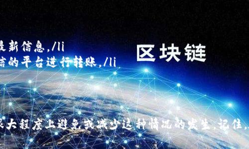 在处理加密货币转账时，您可能会遇到各种各样的问题，其中“tokenim转账显示超时”是一个比较常见的现象。此问题通常与网络延迟、区块链拥堵或者是转账操作本身的错误有关。接下来，我们将深入探讨这一问题的原因以及解决方案。

超时的常见原因
一旦您在进行tokenim转账时遇到超时，一定要了解潜在的原因。这些原因可能是多种多样的：
ul
    listrong网络问题：/strong转账过程中，您的网络连接可能不稳定，导致无法及时将交易信息发送到区块链网络。/li
    listrong区块链拥堵：/strong当网络中交易数量激增时，区块链可能会出现拥堵，导致交易处理时间延长。/li
    listrong矿工费设置过低：/strong如果您设置的矿工费过低，矿工可能会优先处理其他交易，而您的交易则可能会被延迟。/li
    listrong钱包问题：/strong使用的转账钱包可能存在技术故障，或者与tokenim平台不兼容。/li
/ul

解决方案
面对上述问题，您可以采取一些措施来解决tokenim转账超时的问题：
ul
    listrong检查网络连接：/strong确保您的设备与互联网连接正常，可以尝试重启路由器或使用其他网络连接。/li
    listrong提高矿工费：/strong在转账时，尽量设置一个合理的矿工费，这样可以提高交易被优先处理的机会。/li
    listrong耐心等待：/strong在区块链网络拥堵时，您可能需要耐心等待，稍后再进行转账。/li
    listrong更新钱包软件：/strong如果您的钱包应用程序版本过低，建议及时更新，以确保其与最新的区块链技术相兼容。/li
/ul

额外的注意事项
在进行tokenim转账时，您还需要注意以下几点，以确保您的转账能够顺利完成：
ul
    listrong确认地址信息：/strong在提交转账前，请仔细核对接收地址，确保没有输错。/li
    listrong关注社群动态：/strong关注tokenim的社交媒体或论坛，以获取关于网络状态的最新信息。/li
    listrong考虑替代方案：/strong如果tokenim平台频繁出现问题，您可能可以考虑其他可信的平台进行转账。/li
/ul

结语
总的来说，tokenim转账显示超时的问题虽然常见，但通过了解其原因和解决方案，我们可以在很大程度上避免或减少这种情况的发生。记住，在转账过程中保持冷静，并积极寻求解决方案，是每个加密货币投资者都应该具备的素质。