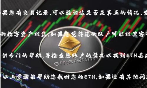 听起来您遇到了一些困难，让我们一步一步来解决这个问题。首先，确保您在使用Tokenim时遵循以下步骤：

检查是否正确输入了密码
有时候，简单的错误可能会导致问题。如果您修改了Tokenim的密码，确保在登录时使用了新的密码，而不是旧的密码。确认密码的大小写、数字和特殊字符都正确无误。

确认ETH是否在正确的地址
如果您用新的密码登录后找不到ETH，请检查您的钱包地址是否正确。有可能您在创建新密码时不小心选择了错误的账户。确保您查看的是正确的以太坊地址，并确认该地址是您原先存款的地址。

查看交易历史
登录后，检查您在Tokenim上的交易历史。有可能您的ETH已经被转出，如果您有交易记录，可以验证这是否是真正的情况。查阅交易的时间、数量和地址，以确认ETH的去向。

安全性检查
确保您的计算机或移动设备没有被恶意软件感染，因为这可能会导致您的数字资产被盗。如果您觉得您的账户可能被黑客入侵，请立即更改密码并启用双重认证，确保您的钱包安全。

联系客服支持
如果以上步骤没有解决问题，建议联系Tokenim的客户支持。他们能够提供专门的帮助，并检查您账户的情况以找到ETH丢失的原因。

总结
在遇到数字资产丢失时，保持冷静并逐步检查问题的可能性是关键。希望以上步骤能帮助您找回您的ETH。如果还有其他问题，欢迎随时提问。