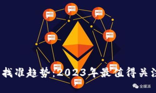 投资区块链，找准趋势：2023年最值得关注的数字货币