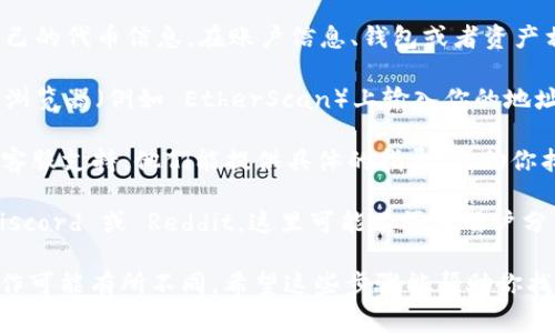 要找到自己的 Tokenim 2.0（如果是指某个平台或服务的特定代币），通常可以按照以下步骤进行：

1. **访问官方网站**: 首先要确保你访问的是 Tokenim 的官方网站，以避免诈骗或不安全的网站。

2. **登录账户**: 找到登录按钮，输入你的账户信息，安全地登录到你的账户。

3. **查看个人账户信息**: 登录后，通常可以在用户面板中找到自己的代币信息。在账户信息、钱包或者资产相关的栏目中，应该可以看到你的 Tokenim 2.0。

4. **查看区块链信息**: 如果你知道你的钱包地址，可以在区块链浏览器（例如 EtherScan）上输入你的地址，查看所有与你的账户相关的交易和代币信息。

5. **联系客服支持**: 如果你仍然找不到，考虑联系 Tokenim 的客服支持。他们能提供具体的指导，帮助你找到自己的 Tokenim 2.0。

6. **查阅相关社区**: 加入 Tokenim 的社区，例如 Telegram、Discord 或 Reddit，这里可能有很多用户分享如何找到和使用代币的经验。

请根据你所使用的具体平台或服务进行相应的调整，因为不同的操作可能有所不同。希望这些步骤能帮助你找到你的 Tokenim 2.0！如果你有更具体的信息或者要求，请告诉我！