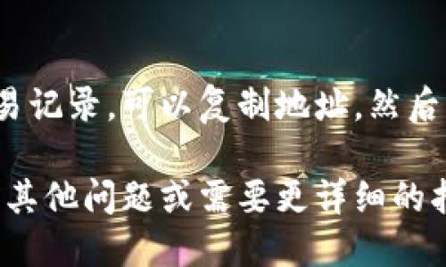 要查看TokenIm地址，可以通过以下几个步骤进行：

### 1. 登录TokenIm钱包
首先，打开TokenIm应用或网站，输入您的账号信息进行登录。

### 2. 选择查看钱包
登录后，您会进入钱包主页。这时可以选择您想要查看的特定数字货币钱包，比如比特币、以太坊等。

### 3. 查看钱包地址
选择了相应的数字货币钱包后，您通常会在钱包页面上看到该币种的地址。这个地址通常是由一串字母和数字组成的字符。

### 4. 复制地址
如果您需要共享您的钱包地址，可以点击“复制”按钮，或者长按地址来复制文本，以便于粘贴到其他地方。

### 5. 安全注意
在分享您的地址时，务必确保分享给可信的人，防止钓鱼和诈骗行为。

### 6. 访问区块链浏览器
如果您想要查看与您的TokenIm地址相关的交易记录，可以复制地址，然后访问相应的区块链浏览器，粘贴地址进行查询。

以上就是查看TokenIm地址的步骤。如果您还有其他问题或需要更详细的指导，请告诉我！