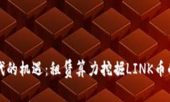 区块链时代的机遇：租赁算力挖掘LINK币的平台选