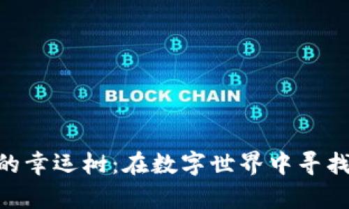 探索Tokenim中的幸运树：在数字世界中寻找你的运气与财富