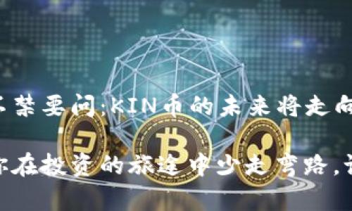 如何迁移KIN币到新的区块链环境？引领数字货币新时代！

KIN币, 区块链, 迁移, 数字货币/guanjianci

引言：KIN币的背景故事
KIN币，一个起源于社交平台Kik的数字货币，正如一颗冉冉升起的星星，吸引了众多投资者的目光。它不仅仅是一种虚拟货币，更是一个推动数字生态的重要工具。随着区块链技术的发展和市场需求的变化，KIN币的迁移成为了一个热门话题。你有没有想过：KIN币真的可以迁移到新的区块链上吗？而这样做究竟有什么意义呢？

为什么需要迁移？
随着时间的推移，数字货币市场经历了巨大的变化，新的区块链技术层出不穷，许多加密货币项目选择迁移，以适应更高效和更安全的技术环境。那么，对于KIN币来说，迁移的原因是什么呢？
首先，原有的区块链可能存在性能瓶颈，导致交易处理速度慢、手续费高等问题。因此，迁移到一个更新、更强大的区块链将有助于提升用户体验——这...是真的吗？
其次，新区块链上的智能合约功能更为强大，这对创造新的应用场景、增加KIK生态系统的实用性无疑是个好机会。

KIN币迁移的流程
了解迁移的原因后，我们来看看如何实际进行KIN币的迁移。这一过程虽然较为复杂，但只要按照步骤走，便不难完成。

h4步骤一：了解新区块链平台/h4
在迁移之前，你需要对新区块链的平台进行充分了解。例如，它的技术架构、社区支持、生态系统、技术支持团队等。这些因素关系到你是否能顺利地进行迁移，并在未来继续使用KIN币。

h4步骤二：备份你的资产/h4
迁移前，确保将你的KIN币资产进行备份。这包括私钥、助记词等必要信息的保管，这一步至关重要，因为迁移过程中可能会出现意外情况。如果备份不当，这将给你的资产带来极大的风险…你可不想经历那样的糟糕体验吧？

h4步骤三：了解迁移窗口/h4
每次迁移都会有一个特定的时间窗口。在这个时间段内，你需要完成所有相关操作，包括将KIN币从旧区块链转移到新区块链。如果错过了这个时间窗口，可能会导致你的资产无法成功迁移。

h4步骤四：进行迁移操作/h4
这一步最为关键。你需要根据新区块链提供的迁移工具或平台的指引，完成相应的操作。这通常包括将旧版KIN币发送到一个特定地址，等待确认…再然后，你的新资产将被分发到你的新钱包地址。然而，在这个过程中，一定要保持耐心，因为确认过程可能会稍有延迟。

迁移KIN币后的注意事项
迁移完成后，还有一些事项需要关注：

h41. 确认资产到账/h4
在迁移后，应及时检查你的新钱包，确认资产是否到账。这一点天然重要，避免因为技术问题导致资产丢失。而在当前的数字货币环境中，很多诈骗手段也在不断翻新，因此确认每一笔交易都是明智之举。

h42.了解新平台的功能/h4
迁移不仅仅是资产的转移，更是对新生态的融入。你需要仔细了解新平台的功能、社区规则、交易费用等。这有助于你在新的数字货币世界中迅速上手，抓住机会。

h43.保持与社区的联系/h4
社区是每一个区块链项目发展的基石。加入新平台的社区，及时获取信息，了解项目最新动态，这样才能更好地参与其中，做出明智的投资。

总结：未来的去向
KIN币的迁移不仅仅是一种技术上的转变，更是一种文化和生态体系的重塑。在这个数字货币飞速发展的时代，适时的创新总是能够引领潮流。我们不禁要问：KIN币的未来将走向何方？而每一个参与者，在这场数字革命中，都将书写属于自己的故事…你的故事，将如何演绎呢？

希望这篇文章能为你理解KIN币的迁移提供帮助。无论你是既是新手还是士兵，在这个变化莫测的市场中，保持敏锐的嗅觉和开放的心态，一定会让你在投资的旅途中少走弯路。记住，风险与机遇并存，唯有不断学习，才能在这片广阔的数字海洋中乘风破浪。