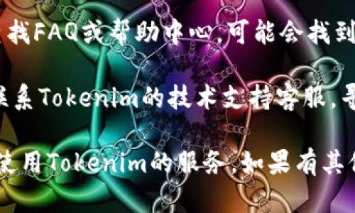 如果您的Tokenim没有能量了，可以尝试以下几种方法解决问题：

1. **检查账户状态**：确保您的账户没有被冻结或者因为某种原因无法使用。查看Tokenim的相关通知，确认是否存在任何系统问题。

2. **充电或补充能量**：一些应用程序和平台需要通过充值或购买来获取能量，您可以查看是否可以通过支付方式为账户补充能量。

3. **等待能量恢复**：有些平台会随着时间的推移自动恢复能量。您可以查看具体的能量恢复规则。

4. **查看帮助文档**：访问Tokenim的官方网站，查找FAQ或帮助中心，可能会找到针对能量问题的解决方案。

5. **联系客服**：如果以上方法都无效，可以考虑联系Tokenim的技术支持客服，寻求更专业的帮助。

请根据具体情况选择合适的方法，确保您能够顺利使用Tokenim的服务。如果有其他方面的问题，也欢迎随时询问！