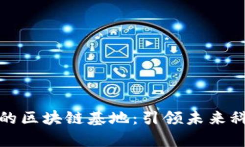 探索深圳最新的区块链基地：引领未来科技的创新前沿