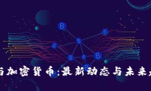 区块链与加密货币：最新动态与未来趋势解析