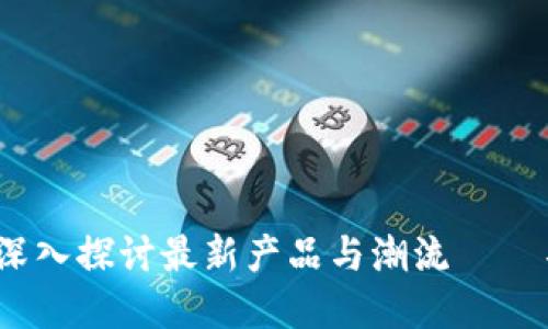 2023年区块链革命：深入探讨最新产品与潮流——不可错过的未来科技！