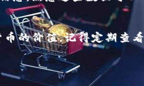 要在Tokenim中查看某种加密货币的价值，你可以按照以下步骤进行：

步骤一：登录Tokenim平台
首先，确保你已经注册并登录到Tokenim平台。如果你还没有账户，可以快速创建一个。

步骤二：导航至市场页面
在平台顶部菜单中，找到并点击“市场”或“交易”的选项。这通常是大多数交易所或加密货币平台的界面。

步骤三：选择感兴趣的币种
在市场页面上，你会看到不同的加密货币列表。这是你可以查找某个币种的地方。你可以使用搜索框输入币种的名称或缩写，例如“BTC”代表比特币，或者“ETH”代表以太坊。

步骤四：查看币的详细信息
找到你感兴趣的币种后，点击它。这将带你到该币种的详细信息页面。在这里，你可以看到该币种的当前市场价值、历史价格走势、成交量等信息。

步骤五：使用图表工具
Tokenim通常会提供图表工具，让你能更直观地了解币种的价格波动情况。你可以查看不同时间范围的价格图表，帮助你做出更明智的投资决策。

步骤六：关注其他相关信息
除了当前价格和历史数据外，有时还可以看到币种的市场深度、订单簿等信息。熟悉这些数据可以帮助你更好地理解该币种的流动性和市场动态。

总结
通过以上几个简单的步骤，你就可以轻松地在Tokenim上查看各种加密货币的价值。记得定期查看最新的市场信息，以便做出及时的投资决策哦！

如果你还有其他关于Tokenim或加密货币的问题，随时可以询问！