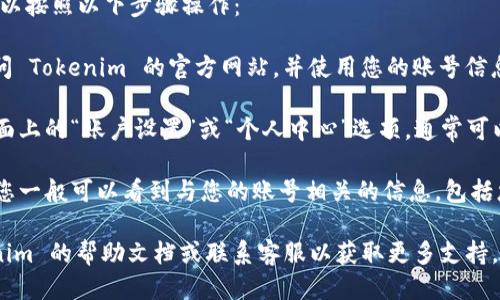 要查看您的 Tokenim 2.0 账号，您可以按照以下步骤操作：

1. **登录 Tokenim 网站**：首先，访问 Tokenim 的官方网站，并使用您的账号信息登录。

2. **进入账户设置**：登录后，查找界面上的“账户设置”或“个人中心”选项，通常可以在右上角的头像或用户名下找到。

3. **查看账户信息**：在账户设置中，您一般可以看到与您的账号相关的信息，包括您的账号详情、交易记录和安全设置等。

如果您遇到任何问题，建议查阅 Tokenim 的帮助文档或联系客服以获取更多支持。