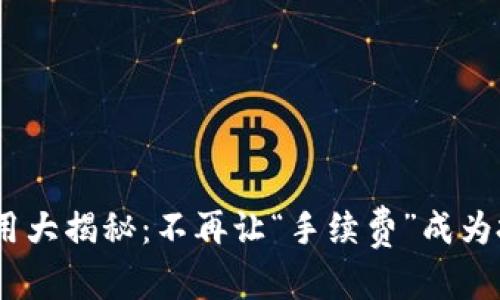 ### 建议
tokenim手续费用大揭秘：不再让“手续费”成为投资者的绊脚石！