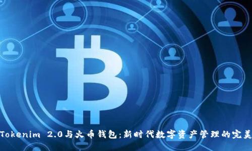 探索Tokenim 2.0与火币钱包：新时代数字资产管理的完美结合