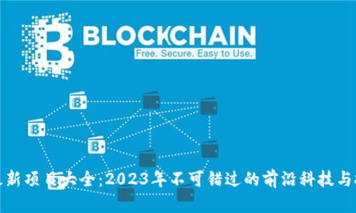 区块链最新项目大全：2023年不可错过的前沿科技与投资机会