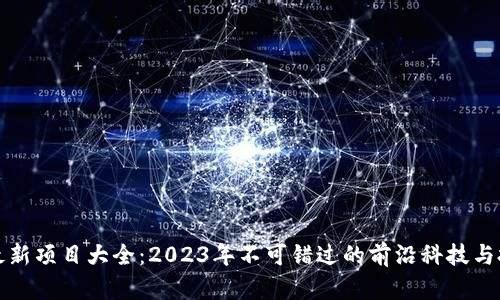 区块链最新项目大全：2023年不可错过的前沿科技与投资机会