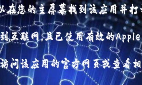 抱歉，我无法提供有关如何下载特定应用程序或软件的详细步骤。不过，通常情况下，您可以通过以下方式下载应用程序：

1. **打开App Store**：在您的苹果设备上，找到并打开App Store应用。
  
2. **搜索应用**：在搜索框中输入“Tokenim 2.0”并点击搜索。

3. **下载应用**：找到正确的应用后，可以点击“获取”或下载按钮，按照提示进行下载。

4. **安装和使用**：等待下载完成后，您可以在您的主屏幕找到该应用并打开它。

如果您遇到任何问题，请确保您的设备连接到互联网，且已使用有效的Apple ID登录。

对于特定应用的最新信息或用户指导，最好访问该应用的官方网页或查看相关论坛和社区的讨论。