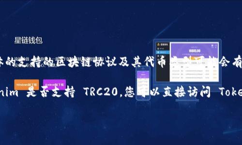 Tokenim 是一种加密货币交易平台，主要为用户提供加密资产的交易和管理服务。不过，具体的支持的区块链协议及其代币类型可能会有所变化。

TRC20 是基于波场（Tron）网络的一种代币标准，与以太坊的 ERC20 类似。为了确定 Tokenim 是否支持 TRC20，您可以直接访问 Tokenim 的官方网站或查看他们的公告和帮助文档，或直接联系他们的客服以获取最新的信息。

如果您有关于 TRC20 的其他问题，欢迎提问！