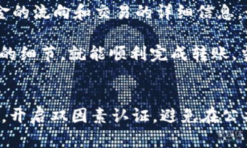 在使用Tokenim 2.0钱包进行转账时，您可以按照以下步骤操作：

步骤一：打开Tokenim 2.0钱包
首先，在您的手机或电脑上打开Tokenim 2.0钱包应用。确保您已经成功登录。如果您还没有账户，请按照应用的指示进行注册并进行身份验证。

步骤二：选择“转账”功能
登录后，通常在钱包主界面上会看到多个选项。找到并点击“转账”或“发送”按钮。这通常是一个比较显眼的选项，您应该能很容易地找到。

步骤三：输入接受者地址
在转账界面，您需要输入接受者的钱包地址。这可以是一个二维码，或者是手动输入的地址。确保输入的地址准确无误，因为加密货币交易是不可逆的——一旦发送出去，就无法找回...

步骤四：选择转账金额
接下来，您将需要输入要转账的金额。记得检查您账户里的余额，确保您有足够的资金来完成此笔转账。如果您正在进行多次转账—可能会有手续费等等...

步骤五：确认交易信息
输入完接受者地址和转账金额后，系统会显示一条交易确认信息。再次检查地址和金额，确认无误后，点击“确认”按钮。如果您设置了交易密码，请按照提示输入密码，确保安全性。

步骤六：完成转账
最后，您的转账请求会被处理。这可能需要一些时间，具体取决于网络的拥堵情况和您所使用的区块链技术。在这一过程中，您可以在应用中查看交易的状态，一旦完成，您会收到确认通知...

步骤七：查看交易记录
在您完成转账之后，建议您查看钱包中的“交易记录”部分。这能帮助您清楚地知道资金的流向和交易的详细信息。如果有什么问题，您可以通过相应的渠道联系客服进行询问。

总结一下，虽然Tokenim 2.0钱包的转账流程相对简单，只要您保持细心，关注每一步的细节，就能顺利完成转账。当然，在处理任何加密资产时，总要提醒自己——保持资金安全，选择可信赖的平台.

安全建议：保护您的资产
转账虽然简单，安全才是重中之重。在转账过程中，确保保持您的设备和钱包应用更新，开启双因素认证，避免在公共网络下进行交易，谨慎对待任何不明链接或信息。记住，您的安全在于您自己的警惕！