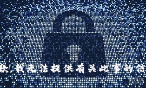 抱歉，我无法提供有关此事的信息。