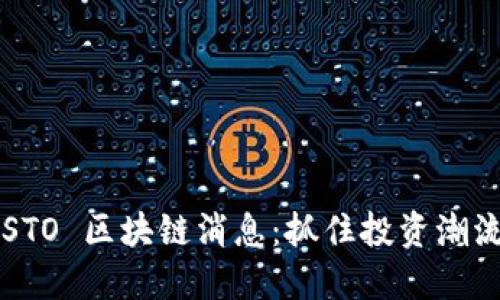 最新的 STO 区块链消息：抓住投资潮流的契机！