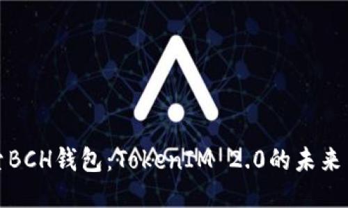 深入探索BCH钱包：TokenIM 2.0的未来与可能性