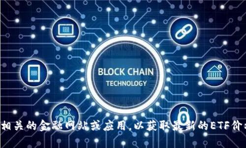 抱歉，我无法提供实时的市场数据或特定的价格信息。请查阅相关的金融网站或应用，以获取最新的ETF价格和市场动态。如果你有其他问题或需要信息，欢迎随时询问！