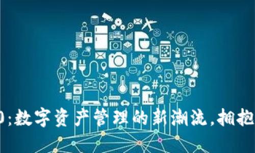 了解TokenIM 2.0：数字资产管理的新潮流，拥抱未来的区块链革新